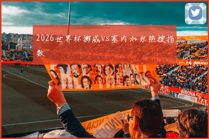 2026世界杯挪威vs塞内加尔热搜指数
