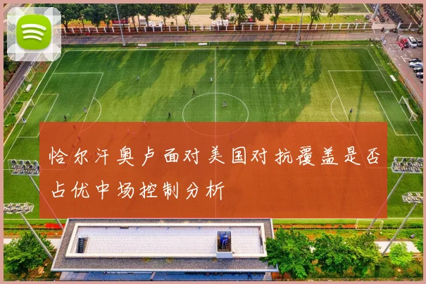 恰尔汗奥卢面对美国对抗覆盖是否占优中场控制分析