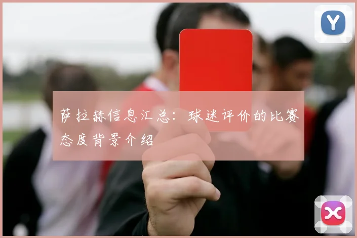 萨拉赫信息汇总:球迷评价的比赛态度背景介绍