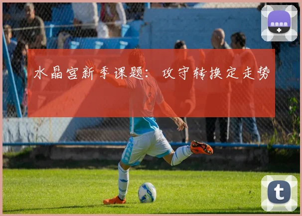 水晶宫新季课题：攻守转换定走势
