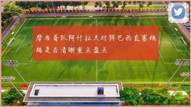 摩洛哥队阿什拉夫对阵巴西直塞线路是否清晰重点盘点