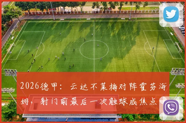 2026德甲：云达不莱梅对阵霍芬海姆，射门前最后一次触球成焦点