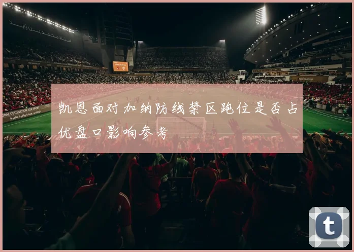 凯恩面对加纳防线禁区跑位是否占优盘口影响参考