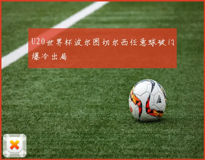 U20世界杯波尔图切尔西任意球破门爆冷出局