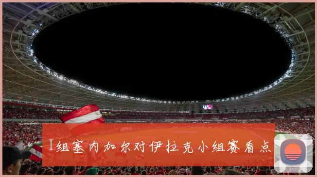 I组塞内加尔对伊拉克小组赛看点