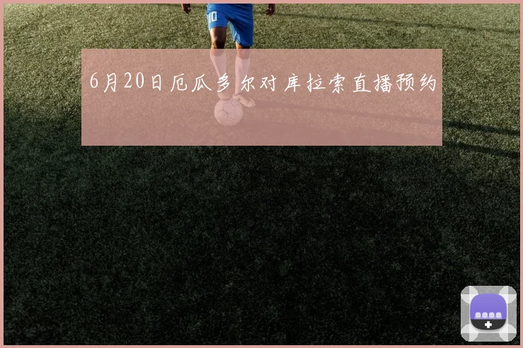 6月20日厄瓜多尔对库拉索直播预约