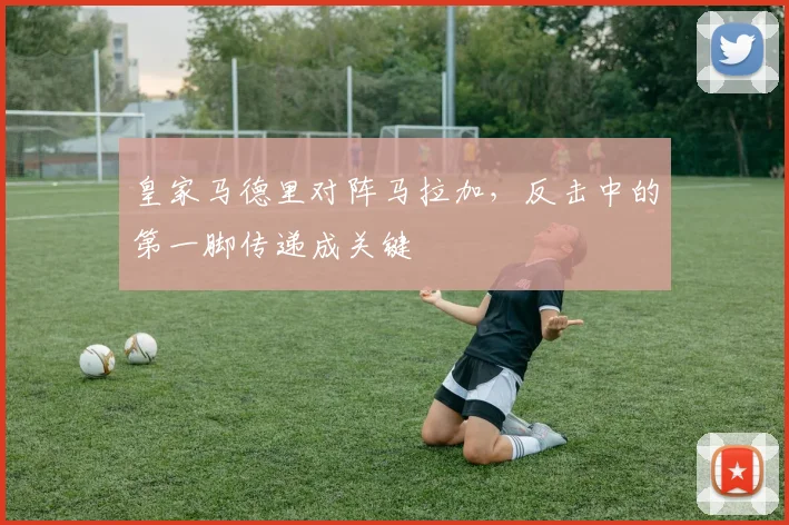 皇家马德里对阵马拉加,反击中的第一脚传递成关键