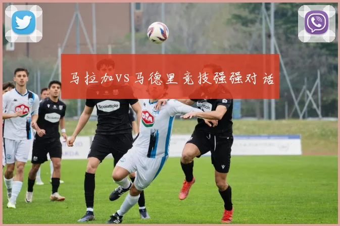 马拉加vs马德里竞技强强对话